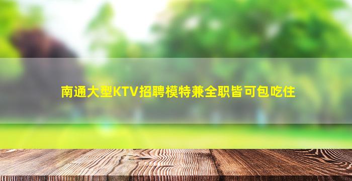 南通大型KTV招聘模特兼全职皆可包吃住